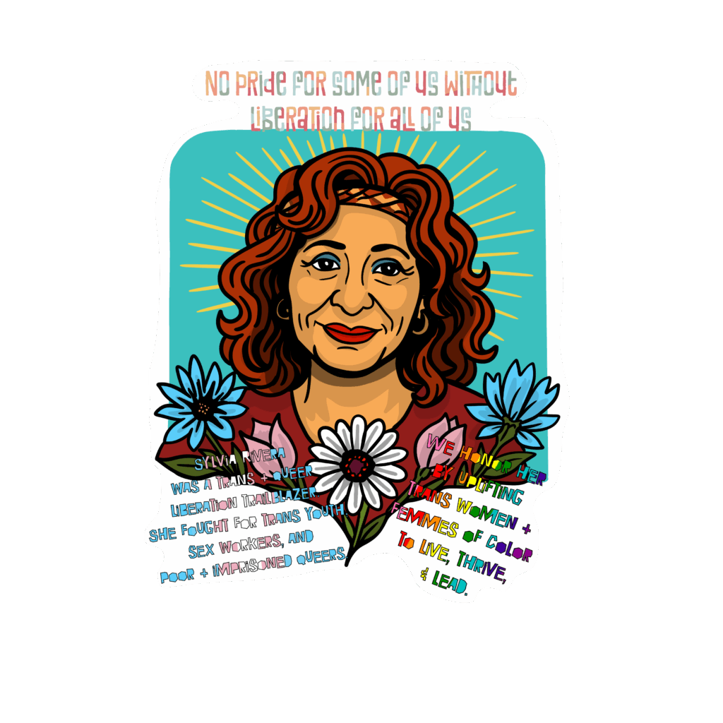 Illustrated portrait of Sylvia Rivera with radiant orange hair and a warm smile, surrounded by flowers and rays of light on a teal background. Text above reads “No pride for some of us without liberation for all of us.” Additional text below honors her as a trans queer liberation trailblazer who fought for trans youth, sex workers, and poor and imprisoned queers, and calls to uplift trans women and femmes of color.
