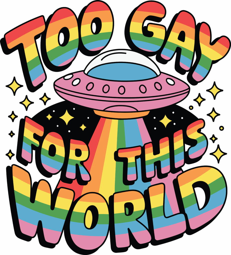 A colorful cartoon graphic features the phrase “TOO GAY FOR THIS WORLD” in bold, rainbow-striped letters. At the center, a pink flying saucer beams a rainbow light downward, surrounded by sparkles and stars against a black space-like background. The overall vibe is playful, proud, and otherworldly.